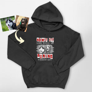 Admit It Life Would Be Boring Without Me Hoodie – Custom Dog Portrait Pullover Hoodie